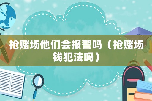 搶賭場他們會報警嗎（搶賭場錢犯法嗎）