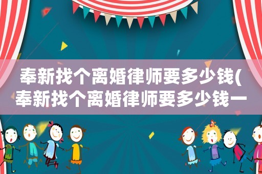 奉新找個離婚律師要多少錢(奉新找個離婚律師要多少錢一個月)