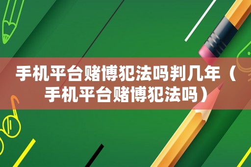 手機(jī)平臺(tái)賭博犯法嗎判幾年（手機(jī)平臺(tái)賭博犯法嗎）