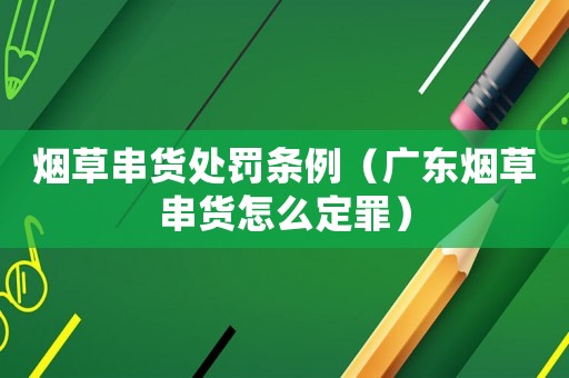 煙草串貨處罰條例（廣東煙草串貨怎么定罪）
