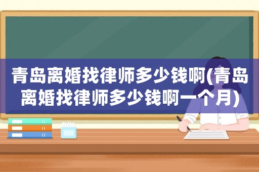 青島離婚找律師多少錢啊(青島離婚找律師多少錢啊一個(gè)月)