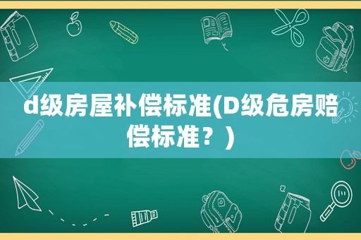 d級(jí)房屋補(bǔ)償標(biāo)準(zhǔn)(D級(jí)危房賠償標(biāo)準(zhǔn)？)