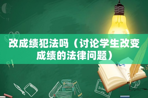 改成績(jī)犯法嗎（討論學(xué)生改變成績(jī)的法律問(wèn)題）
