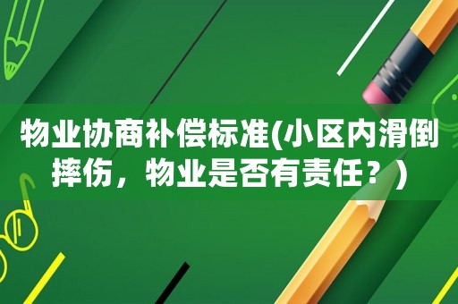 物業(yè)協(xié)商補償標準(小區(qū)內滑倒摔傷，物業(yè)是否有責任？)