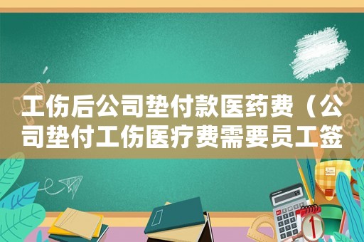 工傷后公司墊付款醫(yī)藥費(fèi)（公司墊付工傷醫(yī)療費(fèi)需要員工簽收嗎）