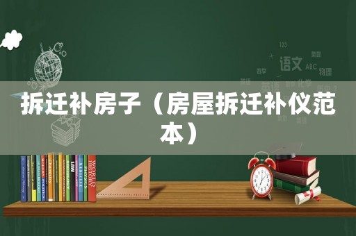 拆遷補房子（房屋拆遷補儀范本）
