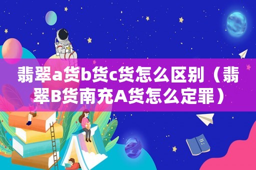 翡翠a貨b貨c貨怎么區(qū)別（翡翠B貨南充A貨怎么定罪）