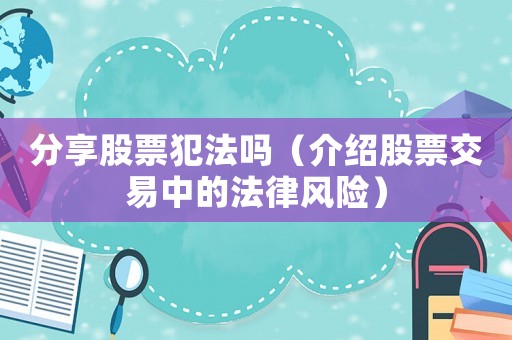 分享股票犯法嗎（介紹股票交易中的法律風(fēng)險(xiǎn)）