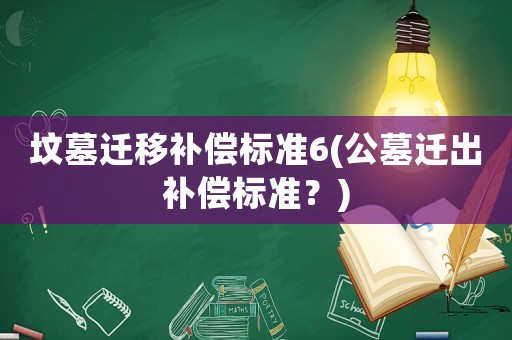 墳?zāi)惯w移補(bǔ)償標(biāo)準(zhǔn)6(公墓遷出補(bǔ)償標(biāo)準(zhǔn)？)