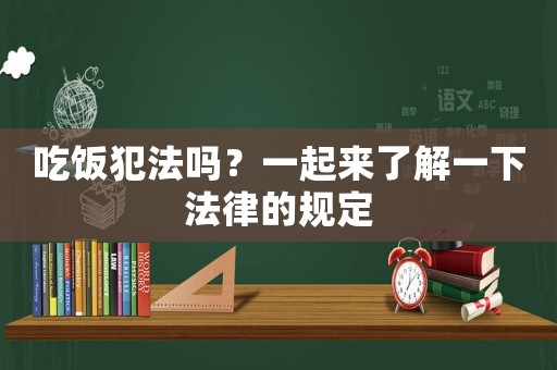 吃飯犯法嗎？一起來了解一下法律的規(guī)定