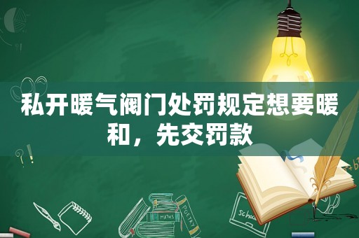 私開暖氣閥門處罰規(guī)定想要暖和，先交罰款