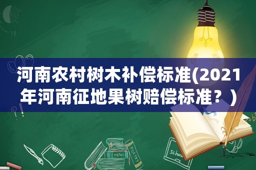 河南農(nóng)村樹木補償標(biāo)準(zhǔn)(2021年河南征地果樹賠償標(biāo)準(zhǔn)？)