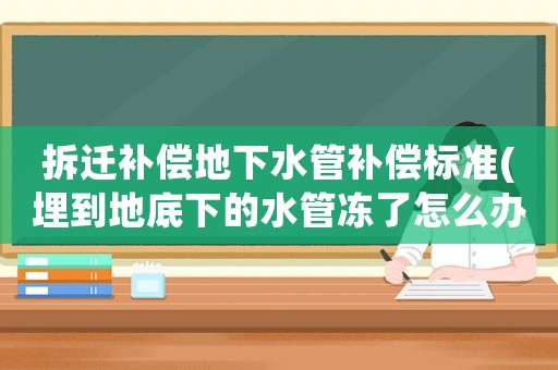 拆遷補(bǔ)償?shù)叵滤苎a(bǔ)償標(biāo)準(zhǔn)(埋到地底下的水管凍了怎么辦？)