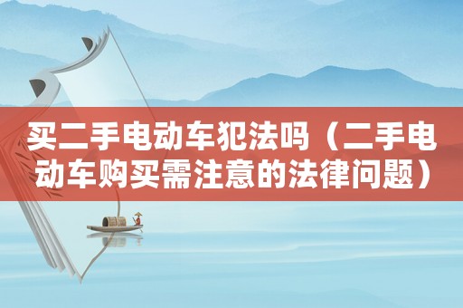 買二手電動車犯法嗎（二手電動車購買需注意的法律問題）