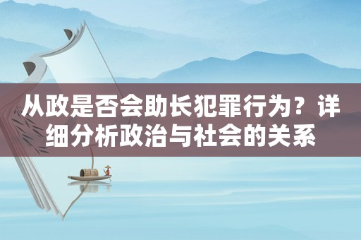 從政是否會(huì)助長(zhǎng)犯罪行為？詳細(xì)分析政治與社會(huì)的關(guān)系