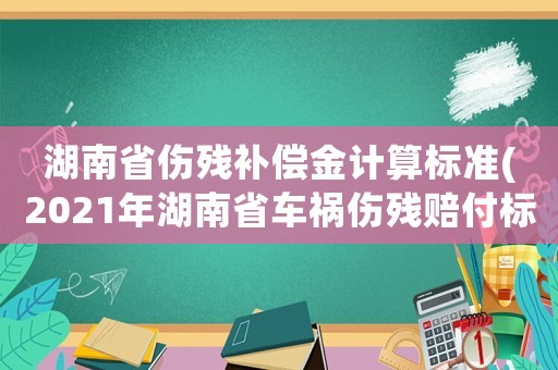 湖南省傷殘補(bǔ)償金計(jì)算標(biāo)準(zhǔn)(2021年湖南省車禍傷殘賠付標(biāo)準(zhǔn)？)