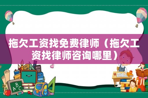 拖欠工資找免費律師（拖欠工資找律師咨詢哪里）