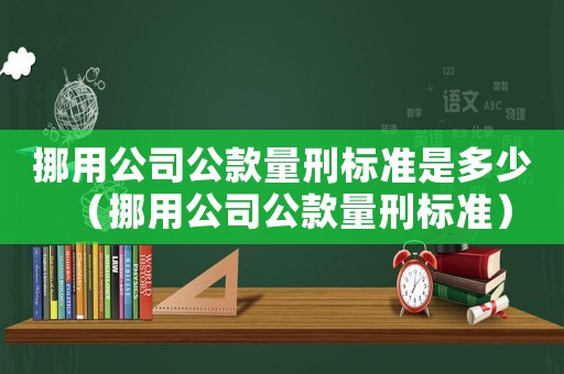 挪用公司公款量刑標(biāo)準(zhǔn)是多少（挪用公司公款量刑標(biāo)準(zhǔn)）