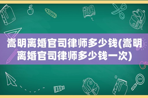 嵩明離婚官司律師多少錢(嵩明離婚官司律師多少錢一次)