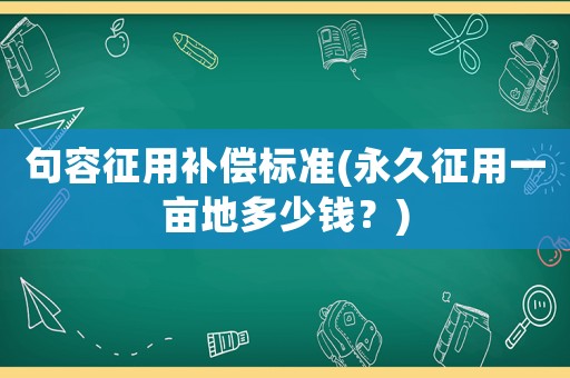 句容征用補(bǔ)償標(biāo)準(zhǔn)(永久征用一畝地多少錢？)