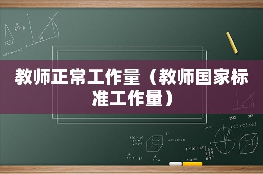 教師正常工作量（教師國家標(biāo)準(zhǔn)工作量）