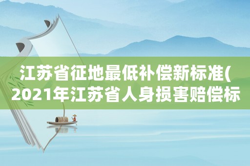 江蘇省征地最低補(bǔ)償新標(biāo)準(zhǔn)(2021年江蘇省人身?yè)p害賠償標(biāo)準(zhǔn)？)