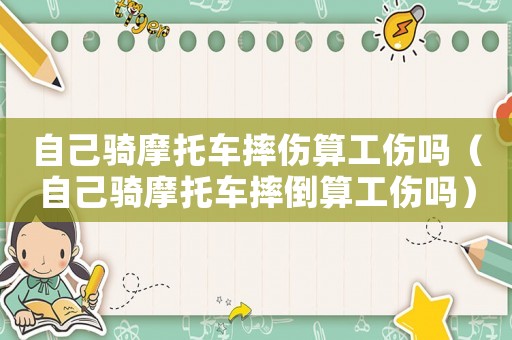 自己騎摩托車(chē)摔傷算工傷嗎（自己騎摩托車(chē)摔倒算工傷嗎）