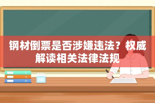 鋼材倒票是否涉嫌違法？權(quán)威解讀相關(guān)法律法規(guī)