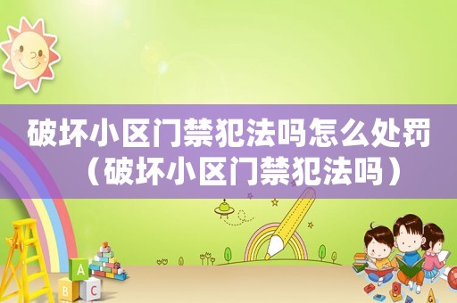 破壞小區(qū)門禁犯法嗎怎么處罰（破壞小區(qū)門禁犯法嗎）