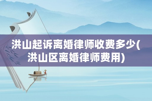 洪山起訴離婚律師收費(fèi)多少(洪山區(qū)離婚律師費(fèi)用)