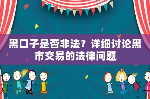 黑口子是否非法？詳細(xì)討論黑市交易的法律問(wèn)題
