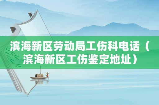 濱海新區(qū)勞動(dòng)局工傷科電話（濱海新區(qū)工傷鑒定地址）