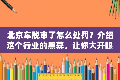 北京車脫審了怎么處罰？介紹這個(gè)行業(yè)的黑幕，讓你大開(kāi)眼界