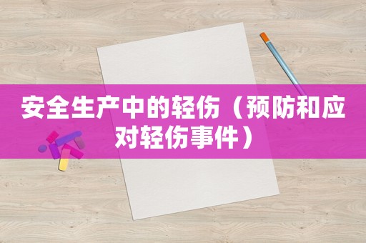 安全生產(chǎn)中的輕傷（預(yù)防和應(yīng)對輕傷事件）