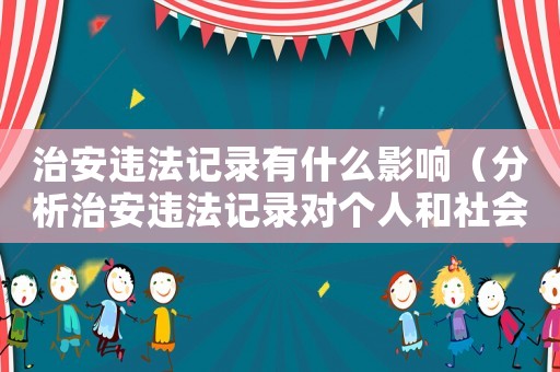 治安違法記錄有什么影響（分析治安違法記錄對(duì)個(gè)人和社會(huì)的影響）
