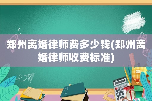 鄭州離婚律師費(fèi)多少錢(鄭州離婚律師收費(fèi)標(biāo)準(zhǔn))
