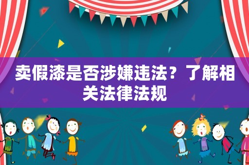 賣假漆是否涉嫌違法？了解相關(guān)法律法規(guī)
