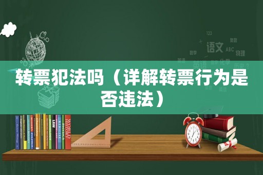 轉(zhuǎn)票犯法嗎（詳解轉(zhuǎn)票行為是否違法）