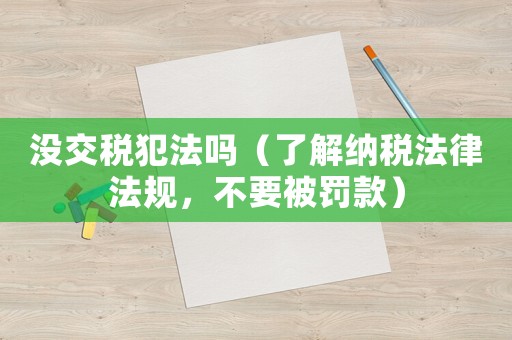 沒(méi)交稅犯法嗎（了解納稅法律法規(guī)，不要被罰款）