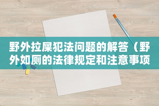 野外拉屎犯法問題的解答（野外如廁的法律規(guī)定和注意事項）