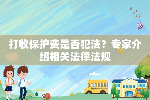 打收保護(hù)費(fèi)是否犯法？專家介紹相關(guān)法律法規(guī)