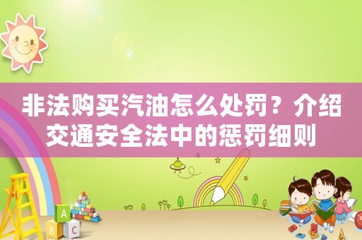 非法購買汽油怎么處罰？介紹交通安全法中的懲罰細則