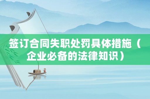 簽訂合同失職處罰具體措施（企業(yè)必備的法律知識）