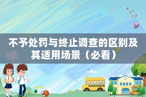 不予處罰與終止調查的區(qū)別及其適用場景（必看）