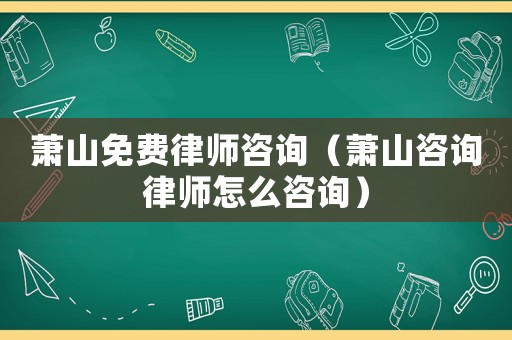 蕭山免費律師咨詢（蕭山咨詢律師怎么咨詢）