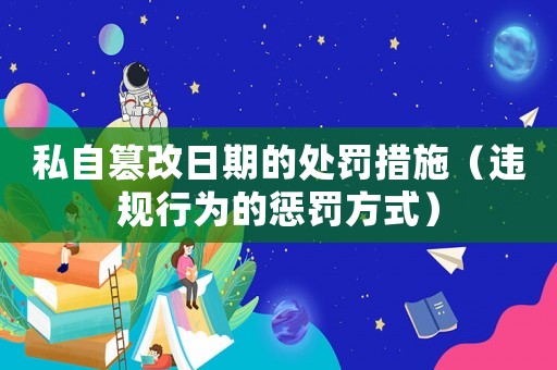 私自篡改日期的處罰措施（違規(guī)行為的懲罰方式）