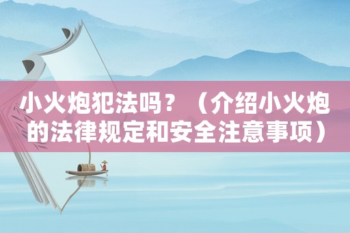 小火炮犯法嗎？（介紹小火炮的法律規(guī)定和安全注意事項）