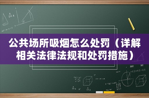 公共場所吸煙怎么處罰（詳解相關(guān)法律法規(guī)和處罰措施）