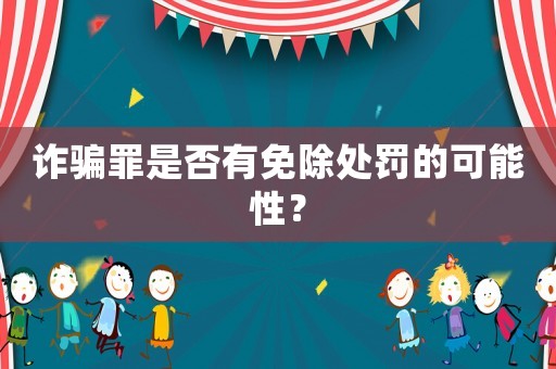 詐騙罪是否有免除處罰的可能性？