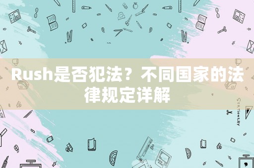 Rush是否犯法？不同國(guó)家的法律規(guī)定詳解